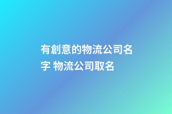 有創意的物流公司名字 物流公司取名-第1張-公司起名-玄機派